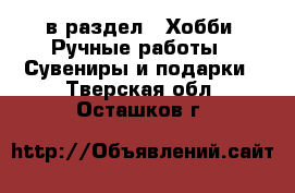  в раздел : Хобби. Ручные работы » Сувениры и подарки . Тверская обл.,Осташков г.